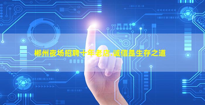 郴州夜场招聘十年老店.诚信是生存之道